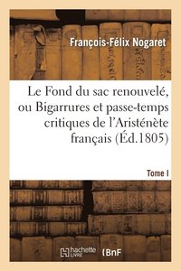 bokomslag Le Fond Du Sac Renouvel, Ou Bigarrures Et Passe-Temps Critiques de l'Aristnte Franais. T. I