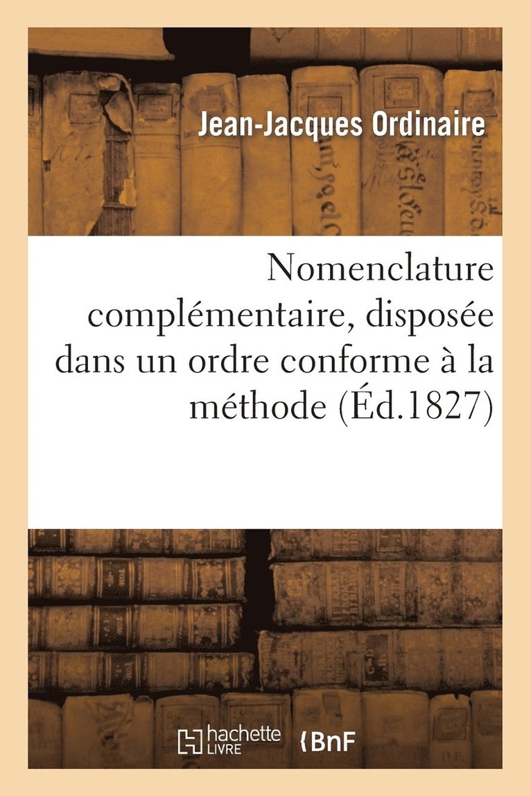 Nomenclature Complementaire, Disposee Dans Un Ordre Conforme A La Methode de M. J.-J. 1