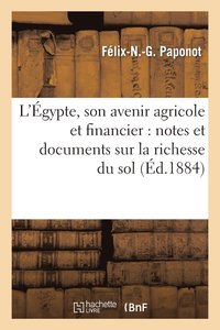 bokomslag L'gypte, Son Avenir Agricole Et Financier: Notes Et Documents Sur La Richesse Et La Fcondit