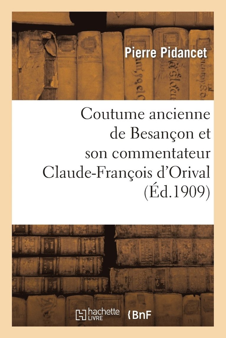 Coutume Ancienne de Besanon Et Son Commentateur Claude-Franois d'Orival, Seigneur de Vorges 1