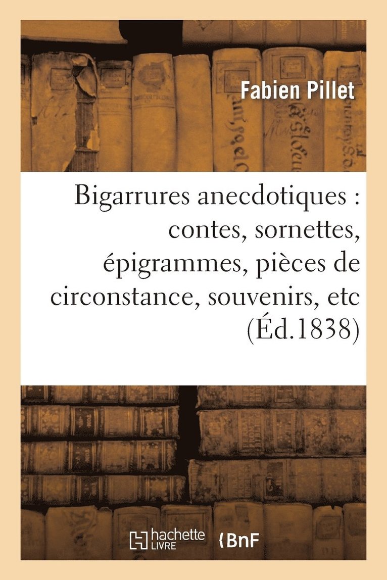 Bigarrures Anecdotiques: Contes, Sornettes, pigrammes, Pices de Circonstance, Souvenirs, Etc 1