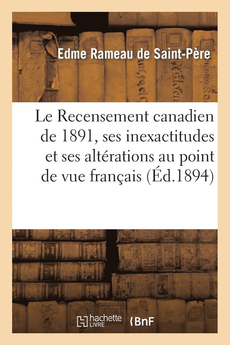 Le Recensement Canadien de 1891, Ses Inexactitudes Et Ses Altrations Au Point de Vue Franais 1