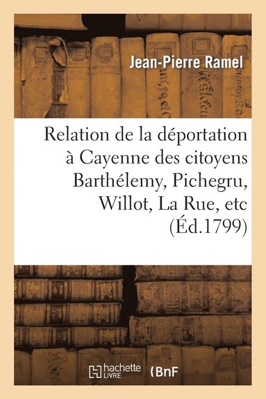 bokomslag Relation de la Dportation  Cayenne Des Citoyens Barthlemy, Pichegru, Willot, La Rue, Etc.