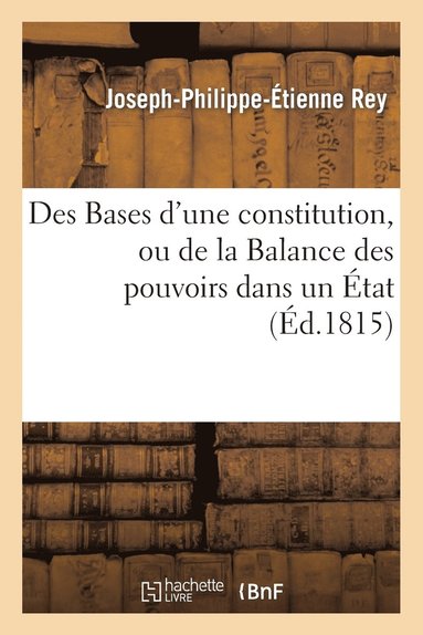 bokomslag Des Bases d'Une Constitution, Ou de la Balance Des Pouvoirs Dans Un Etat