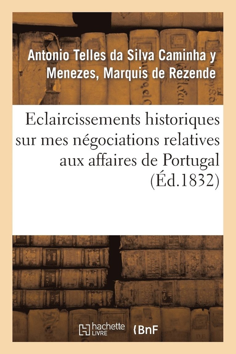 Eclaircissemens Historiques Sur Mes Negociations Relatives Aux Affaires de Portugal 1