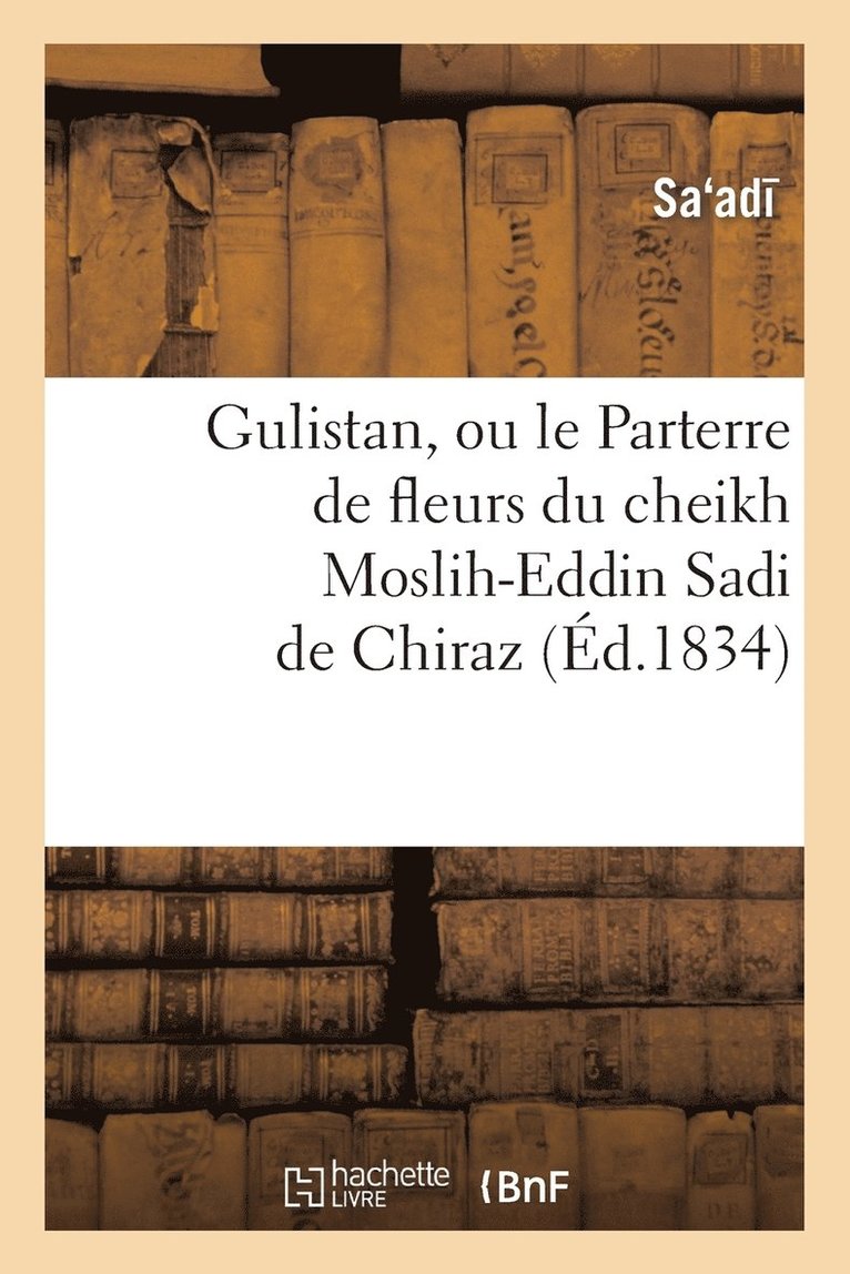 Gulistan, Ou Le Parterre de Fleurs Du Cheikh Moslih-Eddin Sadi de Chiraz 1