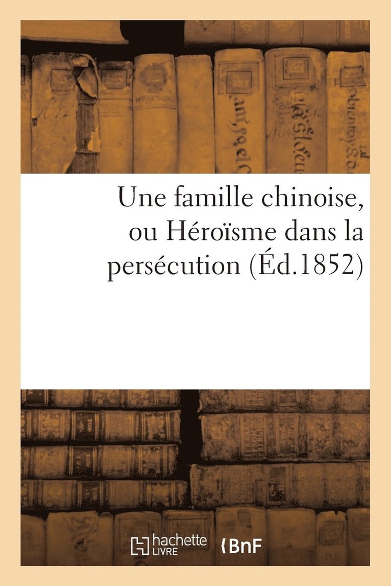 Sans Auteur, SANS AUTEUR - Une Famille Chinoise, Ou Héroïsme Dans La Persécution (Éd.1852), Häftad