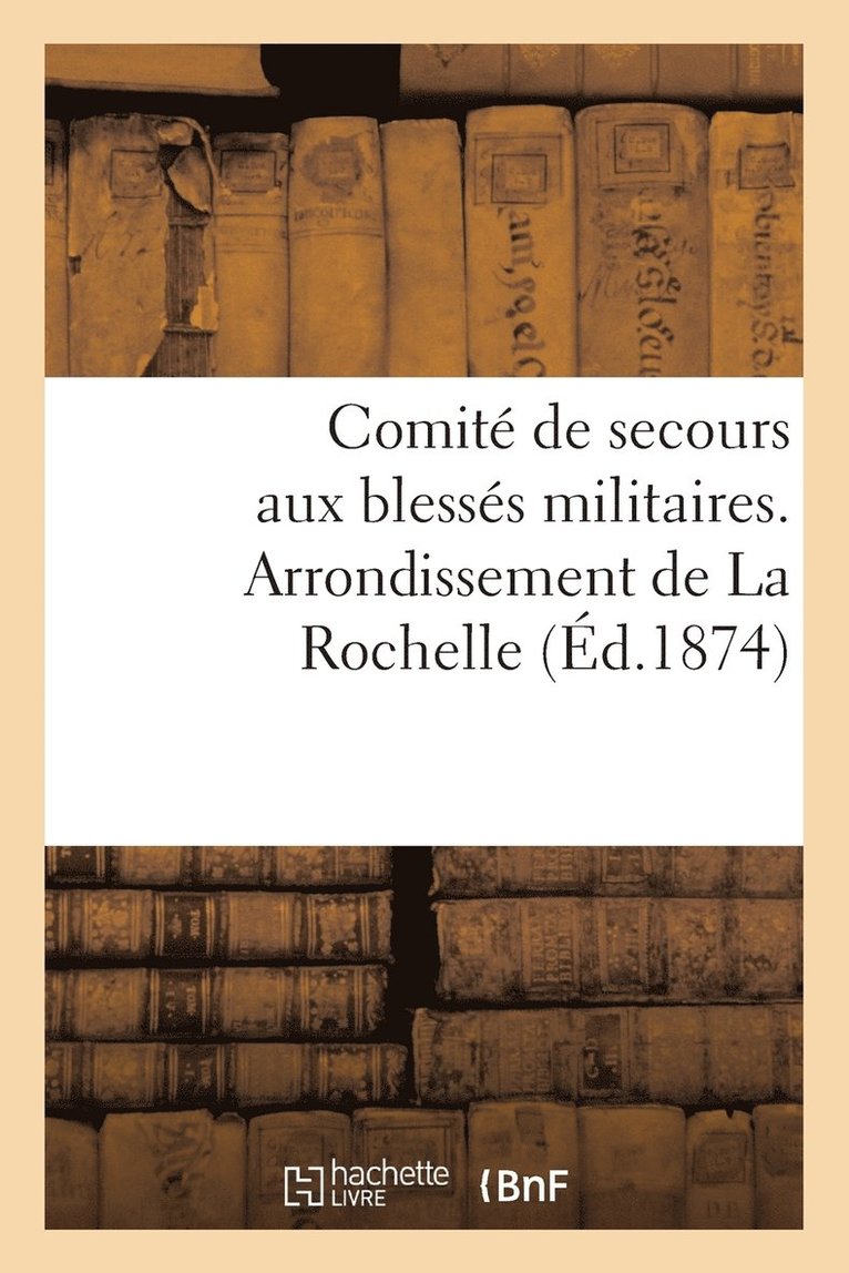 Comite de Secours Aux Blesses Militaires. Arrondissement de la Rochelle (Ed.1874) 1