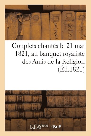 bokomslag Couplets Chantes Le 21 Mai 1821, Au Banquet Royaliste Des Amis de la Religion (Ed.1821)