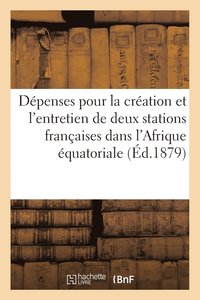 bokomslag Depenses Pour La Creation Et l'Entretien de 2 Stations Francaises Dans l'Afrique Equatoriale (1879)