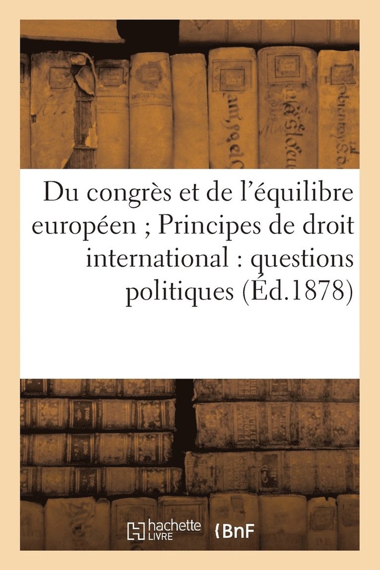 Du Congres Et de l'Equilibre Europeen. Principes de Droit International. Questions Politiques (1878) 1