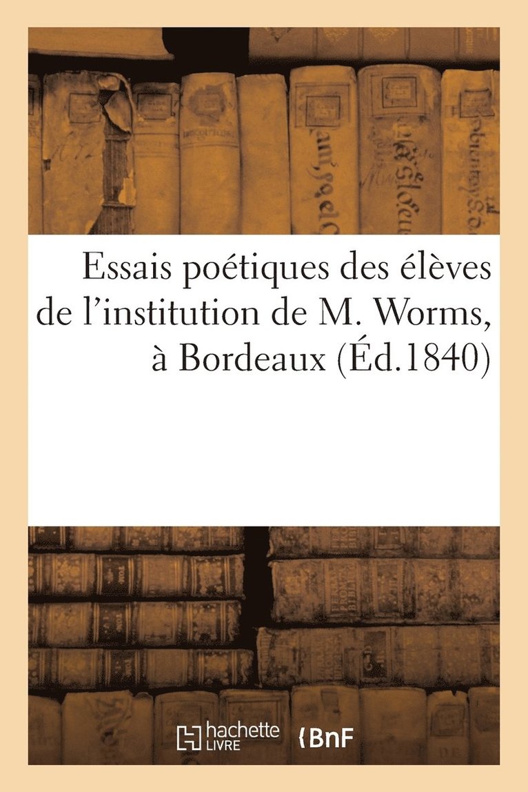 Essais Poetiques Des Eleves de l'Institution de M. Worms, A Bordeaux (Ed.1840) 1