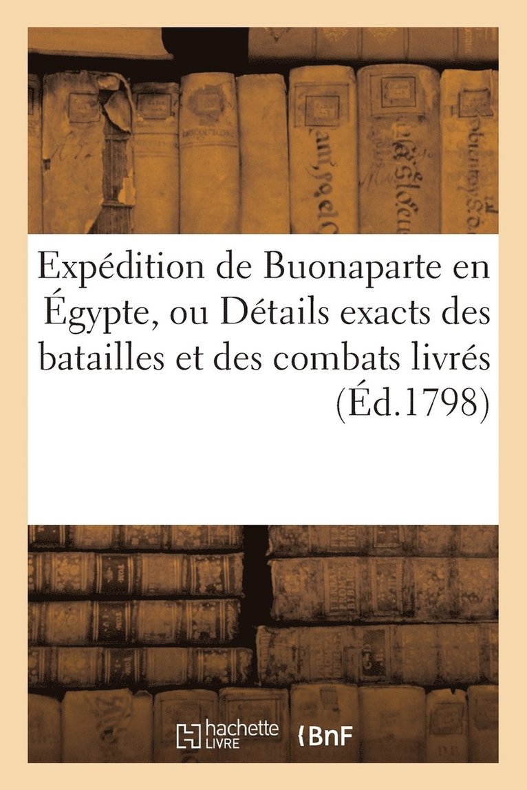 Expédition de Buonaparte En Égypte, Ou Détails Exacts Des Batailles Et Des Combats Livrés (Éd.1798)