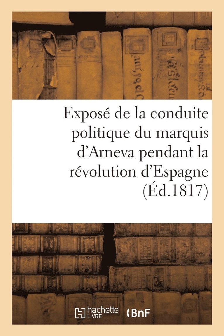 Expose de la Conduite Politique Du Marquis d'Arneva Pendant La Revolution d'Espagne (Ed.1817) 1