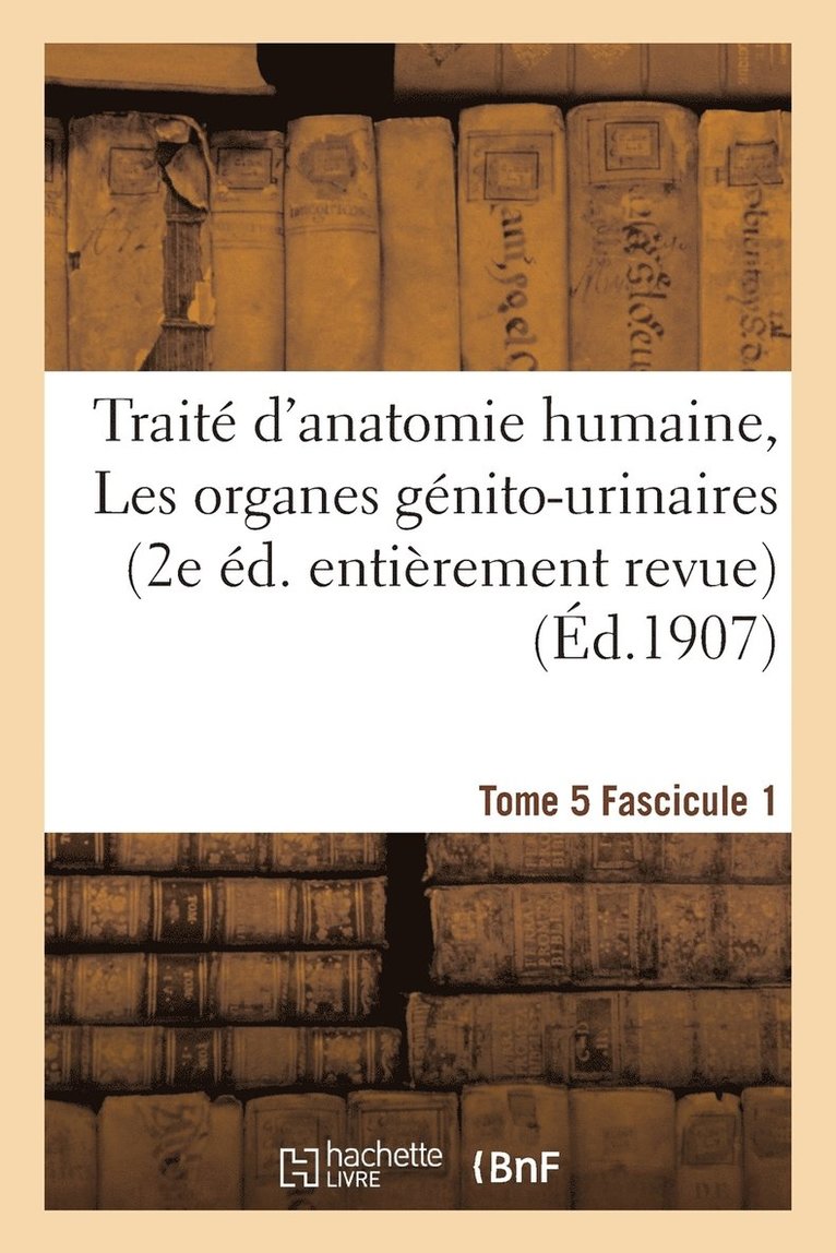 Traite d'Anatomie Humaine. Tome 5. Fascicule 1, Les Organes Genito-Urinaires (2e Ed) 1