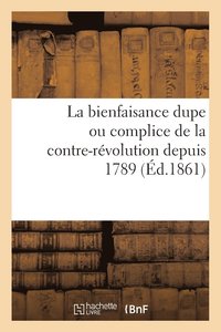 bokomslag La Bienfaisance Dupe Ou Complice de la Contre-Revolution Depuis 1789 (Ed.1861)