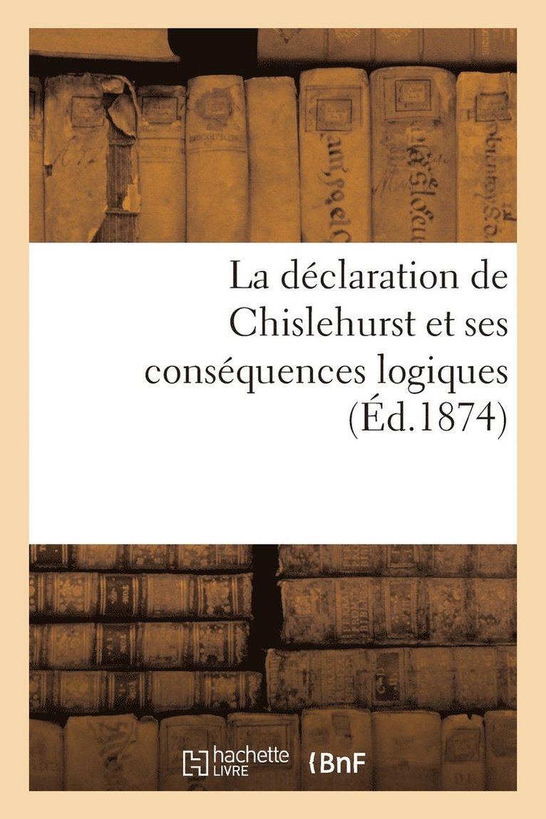 La Declaration de Chislehurst Et Ses Consequences Logiques (Ed.1874) 1