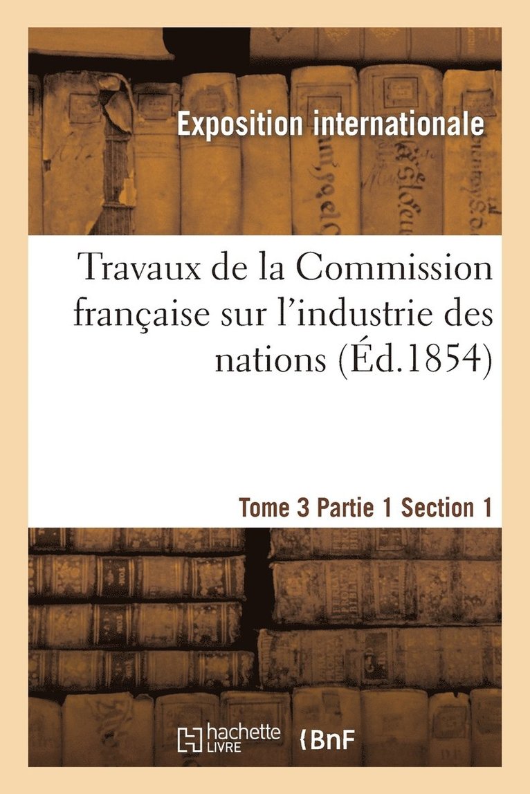 Exposition Internationale, EXPOSITION INTERNATIONALE - Travaux de la Commission Française Sur l'Industrie Des Nations. Tome 3 Partie 1 Section 1, Häftad