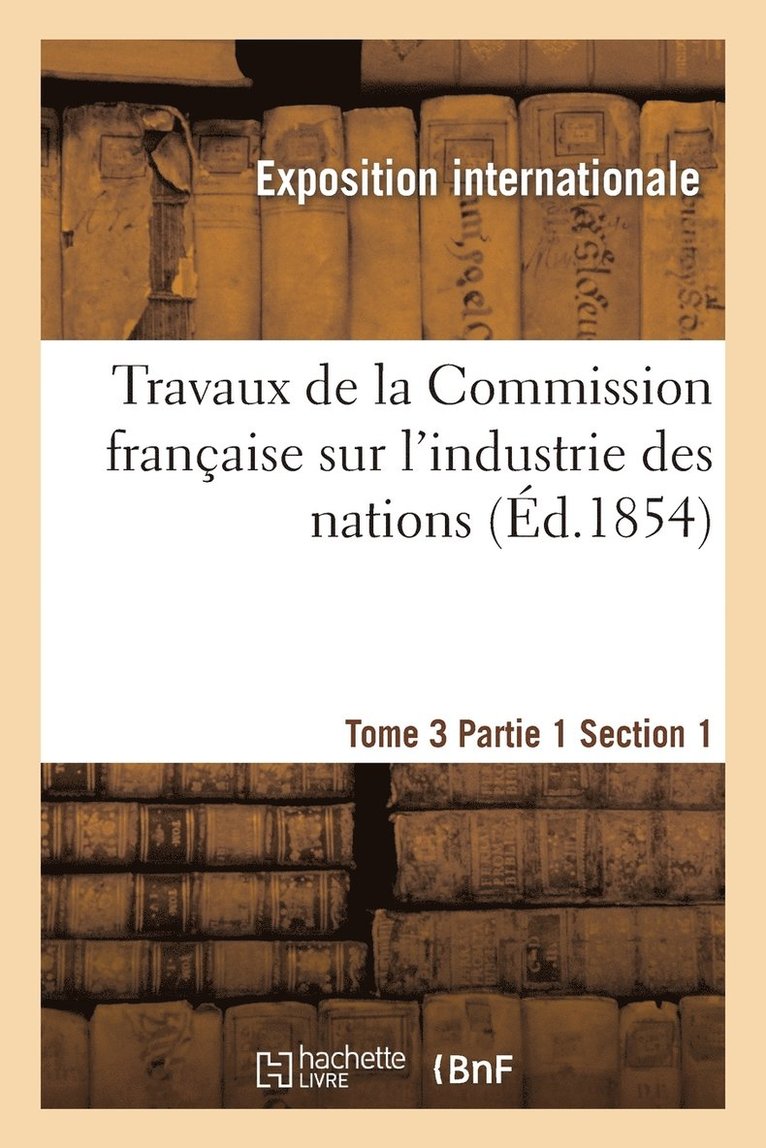 Travaux de la Commission Franaise Sur l'Industrie Des Nations. Tome 3 Partie 1 Section 1 1