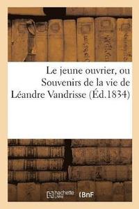 bokomslag Le Jeune Ouvrier, Ou Souvenirs de la Vie de Leandre Vandrisse (Ed.1834)