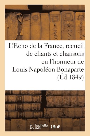 bokomslag L'Echo de la France, Recueil de Chants Et Chansons En l'Honneur de Louis-Napoléon Bonaparte (1849)