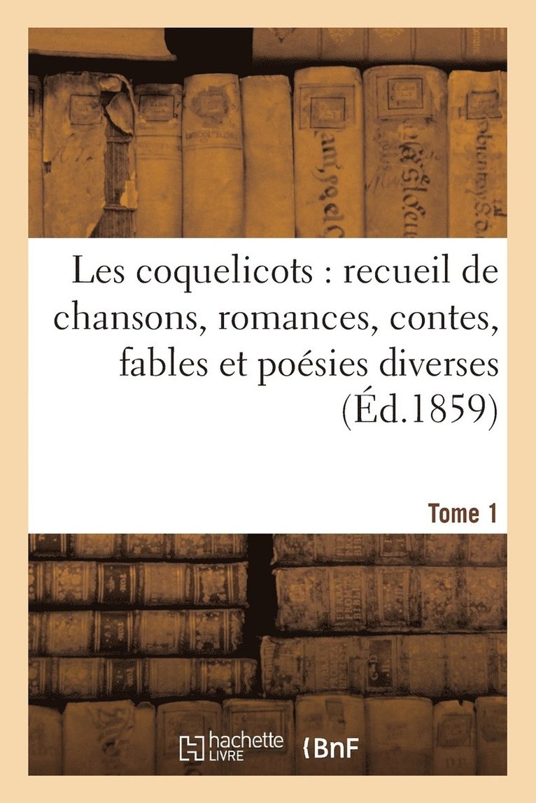 Sans Auteur, SANS AUTEUR - Les Coquelicots: Recueil de Chansons, Romances, Contes, Fables Et Poésies Diverses (Éd.1859) Tome 1, Häftad