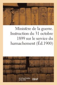 bokomslag Ministre de la Guerre. Instruction Du 31 Octobre 1899 Sur Le Service Du Harnachement (d.1900)