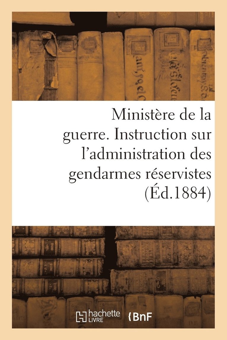 Ministere de la Guerre. Instruction Sur l'Administration Des Gendarmes Reservistes (Ed.1884) 1