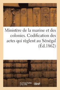 bokomslag Ministere de la Marine Et Des Colonies. Codification Des Actes Qui Reglent Au Senegal (Ed.1862)