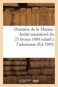 bokomslag Ministere de la Marine. Arrete Ministeriel Du 25 Fevrier 1889 Relatif A l'Admission (Ed.1889)