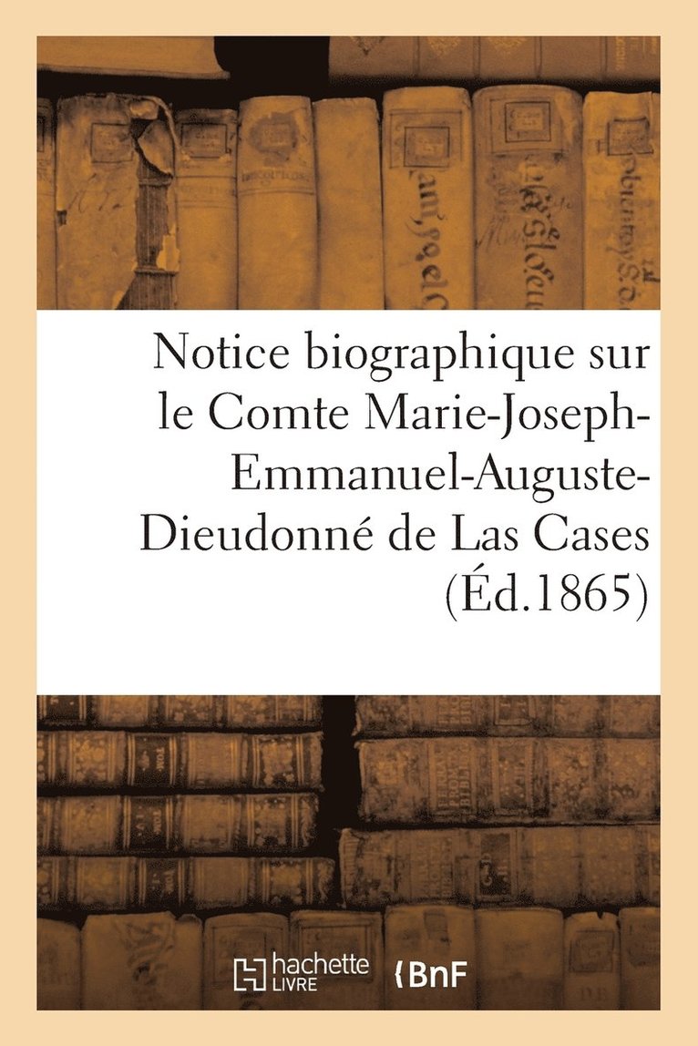 Notice Biographique Sur Le Comte Marie-Joseph-Emmanuel-Auguste-Dieudonne de Las Cases (Ed.1865) 1