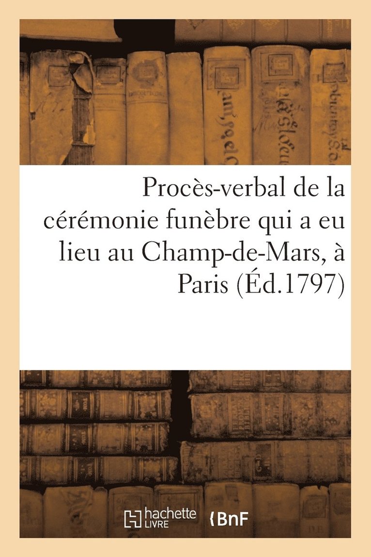 Proces-Verbal de la Ceremonie Funebre Qui a Eu Lieu Au Champ-De-Mars, A Paris (Ed.1797) 1