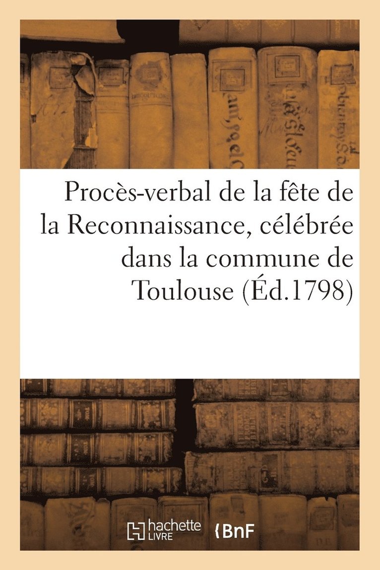 Proces-Verbal de la Fete de la Reconnaissance, Celebree Dans La Commune de Toulouse (Ed.1798) 1