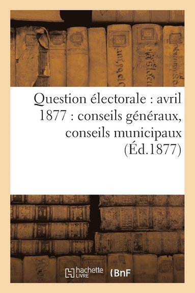 bokomslag Question Électorale: Avril 1877: Conseils Généraux, Conseils Municipaux (Éd.1877)