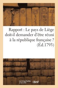 bokomslag Rapport: Le Pays de Liege Doit-Il Demander d'Etre Reuni A La Republique Francaise ? (Ed.1793)