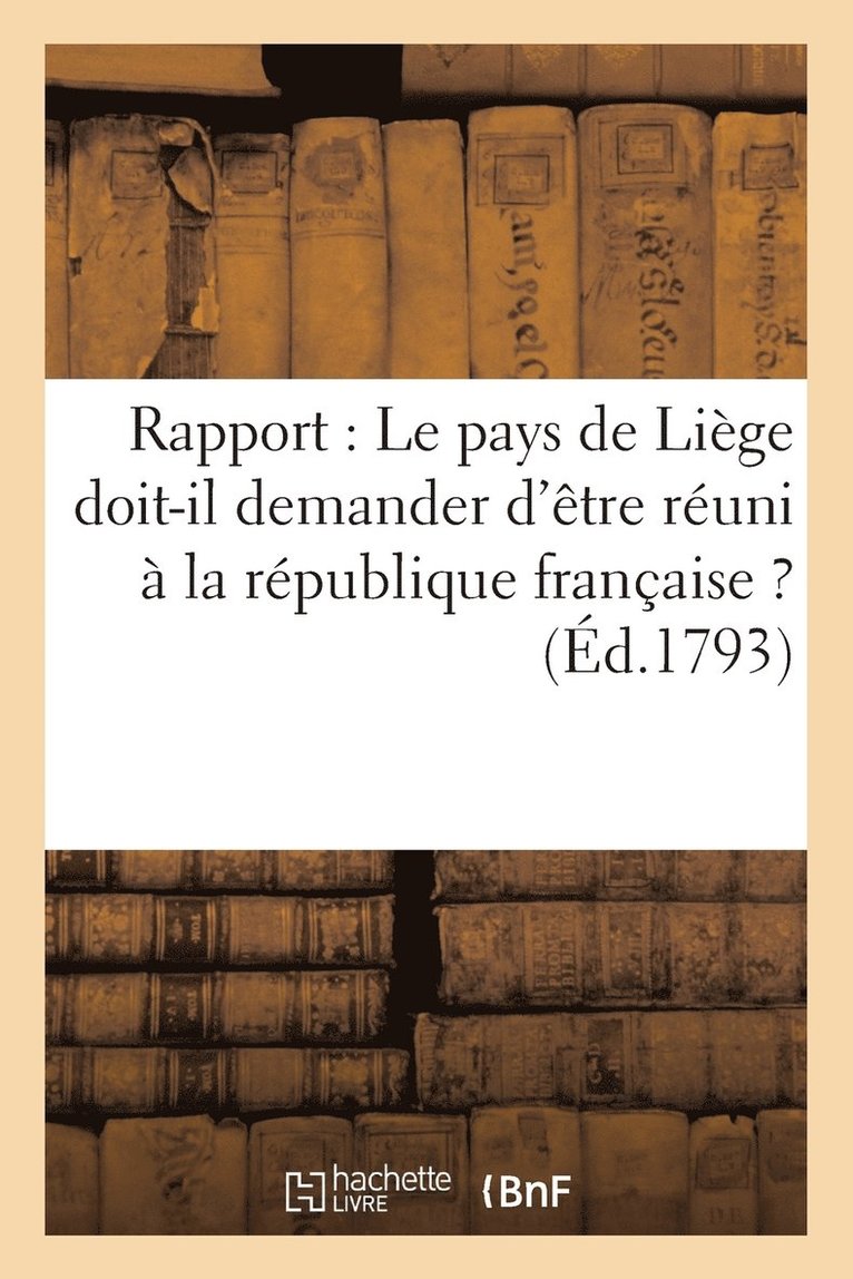 Rapport: Le Pays de Lige Doit-Il Demander d'tre Runi  La Rpublique Franaise ? (d.1793) 1