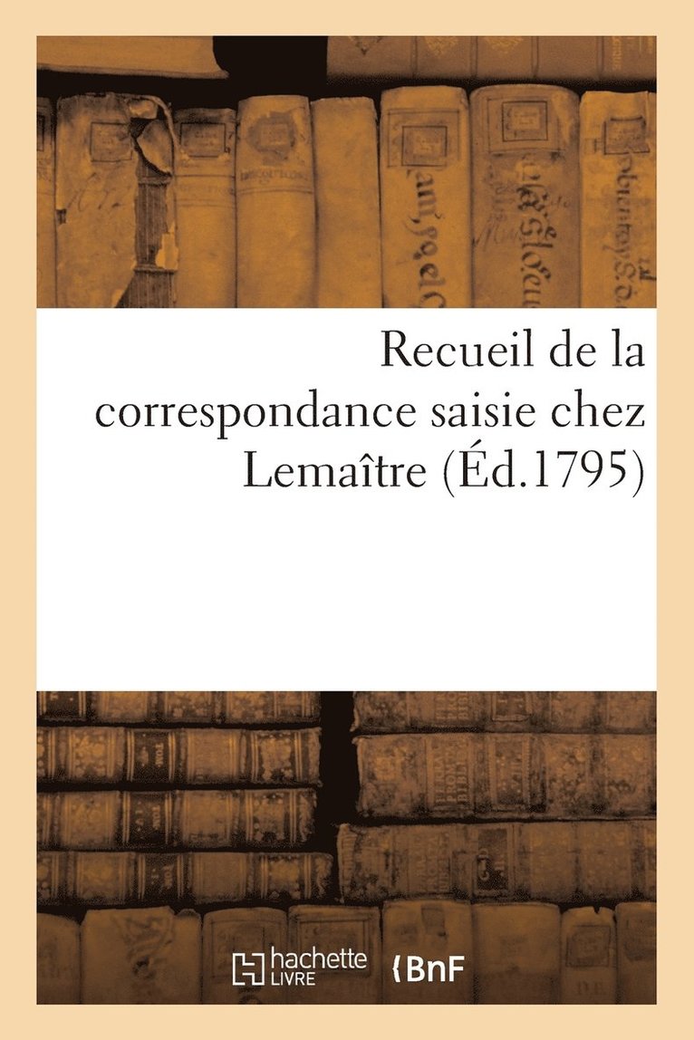 Recueil de la Correspondance Saisie Chez Lemaitre (Ed.1795) 1