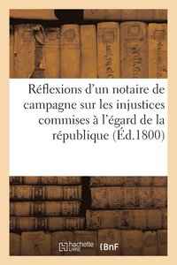 bokomslag Réflexions d'Un Notaire de Campagne Sur Les Injustices Commises À l'Égard de la République (Éd.1800)