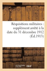 bokomslag Requisitions Militaires: Supplement Arrete A La Date Du 31 Decembre 1912 (Ed.1913)