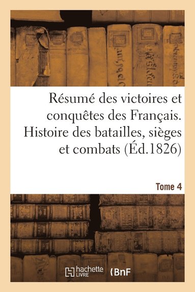 bokomslag Resume Des Victoires Et Conquetes Des Francais. Histoire Des Batailles Et Combats (Ed.1826) T4