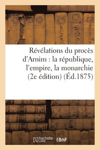 bokomslag Revelations Du Proces d'Arnim: La Republique, l'Empire, La Monarchie (2e Edition) (Ed.1875)