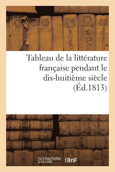 bokomslag Tableau de la Litterature Francaise Pendant Le Dix-Huitieme Siecle (Ed.1813)