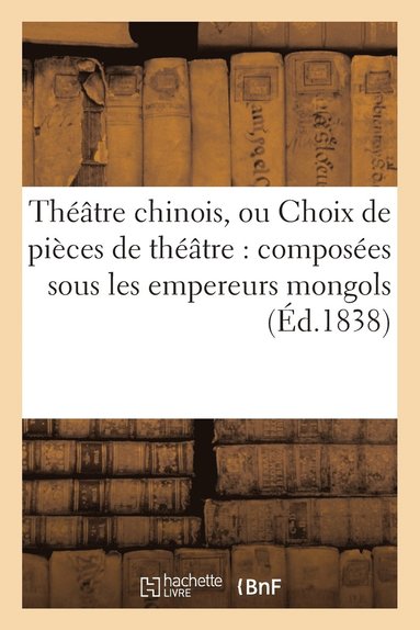 bokomslag Theatre Chinois, Ou Choix de Pieces de Theatre: Composees Sous Les Empereurs Mongols (Ed.1838)