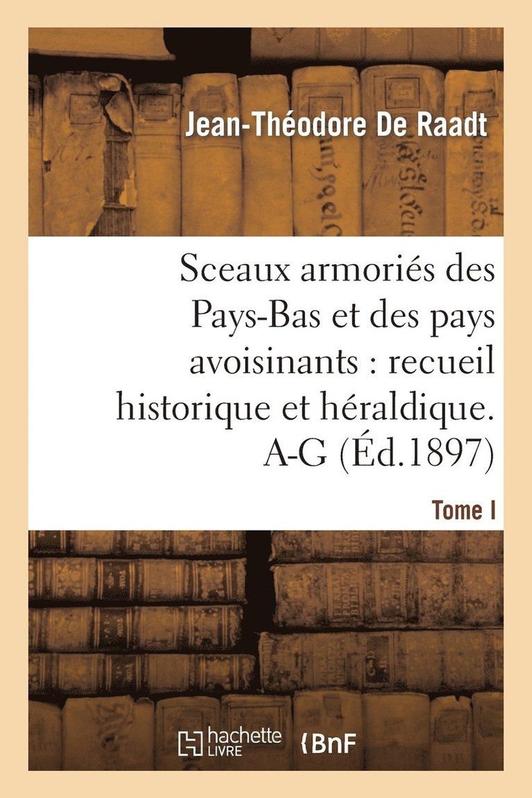 Sceaux Armories Des Pays-Bas Et Des Pays Avoisinants: Recueil Historique Et Heraldique. Tome I. A-G 1