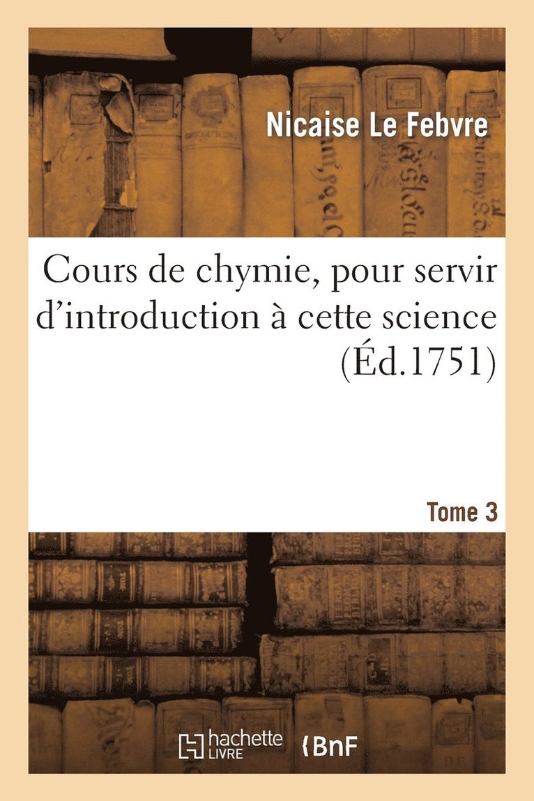 Cours de Chymie, Pour Servir d'Introduction  Cette Science. Tome 3 1