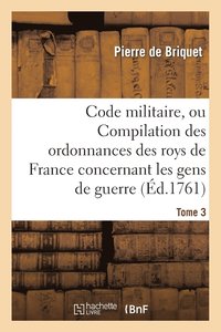 bokomslag Code Militaire, Ou Compilation Des Ordonnances Des Roys de France Concernant Les Gens de Guerre. T 3