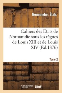 bokomslag Cahiers Des Etats de Normandie Sous Les Regnes de Louis XIII Et de Louis XIV. Tome 2