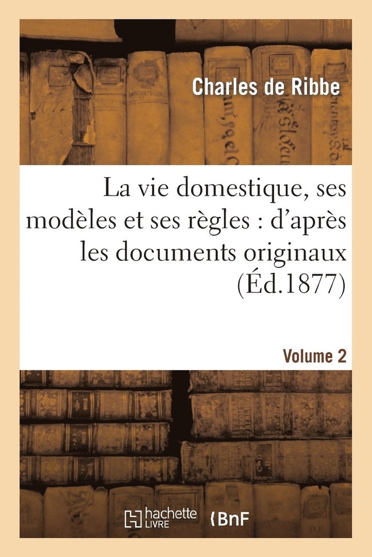 La Vie Domestique, Ses Modles Et Ses Rgles: d'Aprs Les Documents Originaux. Volume 2 1