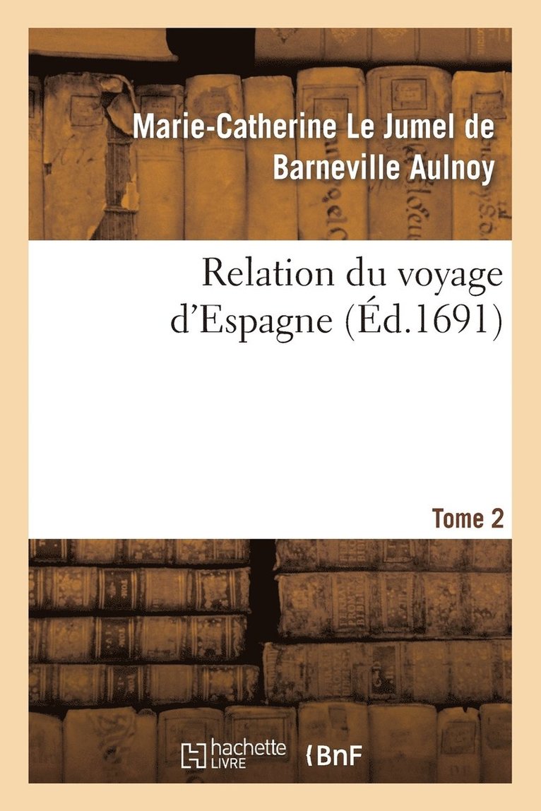 Marie-Catherine Le Jumel de Barneville D' Aulnoy, Marie-Catherine Le Jumel de B D' Aulnoy, AULNOY-M-C - Relation Du Voyage d'Espagne. Tome 2, Häftad
