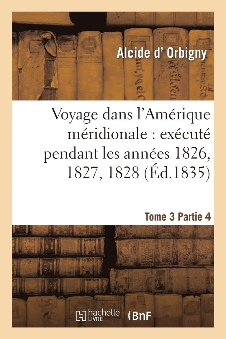 Voyage Dans l'Amrique Mridionale: Excut Pendant Les Annes 1826, 1827, 1828. Tome 3, Partie 4 1